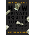 The Asset Class: How Private Equity Turned Capitalism Against Itself