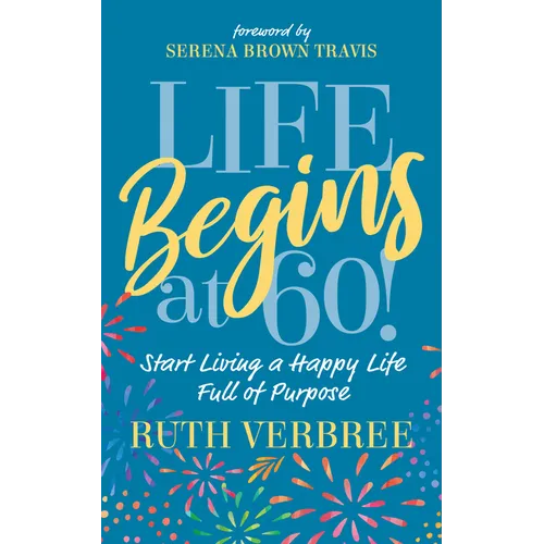 Life Begins at 60!: Start Living a Happy Life Full of Purpose