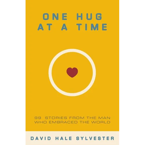 One Hug at a Time: 99 Stories From the Man Who Embraced the World