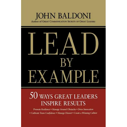 Lead by Example: 50 Ways Great Leaders Inspire Results