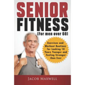 Senior Fitness (for Men Over 60): Exercises and Workout Routines for Looking 10 Years Younger and Feeling Stronger than Ever