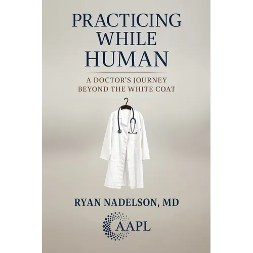 Practicing While Human: A Doctor's Journey Beyond the White Coat