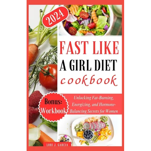 Fast Like a Girl Diet Cookbook: Unlocking Fat-Burning, Energizing, and Hormone-Balancing Secrets for Women