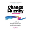 Change Fluency: 9 Principles to Navigate Uncertainty and Drive Innovation