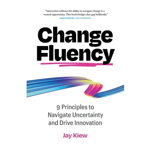 Change Fluency: 9 Principles to Navigate Uncertainty and Drive Innovation