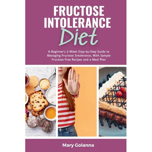 Fructose Intolerance Diet: A Beginner's 2-Week Step-by-Step Guide to Managing Fructose Intolerance, With Sample Fructose Free Recipes and a Meal Plan
