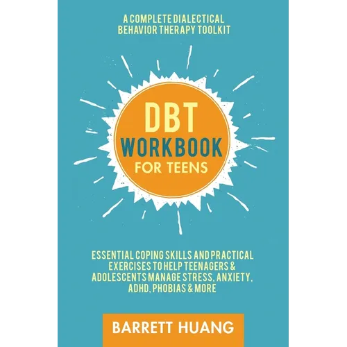 DBT Workbook for Teens: A Complete Dialectical Behavior Therapy Toolkit: Essential Coping Skills and Practical Activities To Help Teenagers & Adolesce