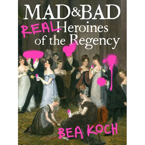 Mad and Bad: Real Heroines of the Regency