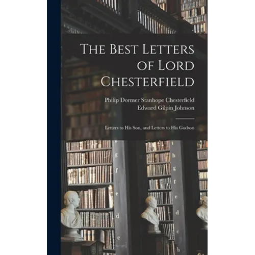 The Best Letters of Lord Chesterfield; Letters to his Son, and Letters to his Godson