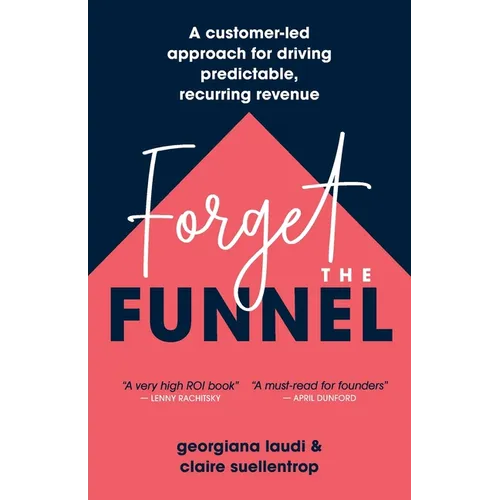 Forget the Funnel: A Customer-Led Approach for Driving Predictable, Recurring Revenue