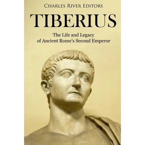 Tiberius: The Life and Legacy of Ancient Rome's Second Emperor