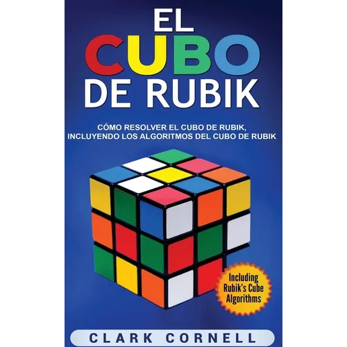El cubo de Rubik: Cómo resolver el cubo de Rubik, incluyendo los algoritmos del cubo de Rubik