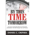 By This Time Tomorrow: Uncommon Faith-Filled Words and Prophetic Declarations That Will Change Your Life Forever