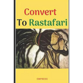 Convert to Rastafari: 85 Tips, Principles & Teachings to Convert to Rastafari