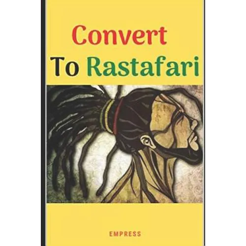 Convert to Rastafari: 85 Tips, Principles & Teachings to Convert to Rastafari