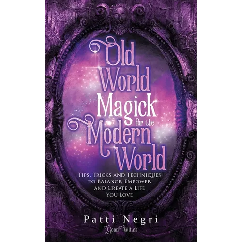 Old World Magick for the Modern World: Tips, Tricks, and Techniques to Balance, Empower, and Create a Life You Love