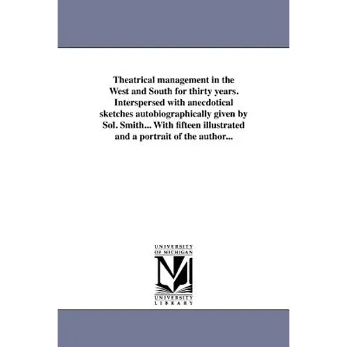 Theatrical Management in the West and South for Thirty Years. Interspersed with Anecdotical Sketches Autobiographically Given by Sol. Smith... with Fi