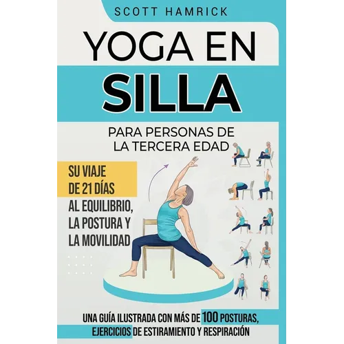 Yoga en silla para personas de la tercera edad: Su viaje de 21 días al equilibrio, la postura y la movilidad - Una guía ilustrada con más de 100 postu