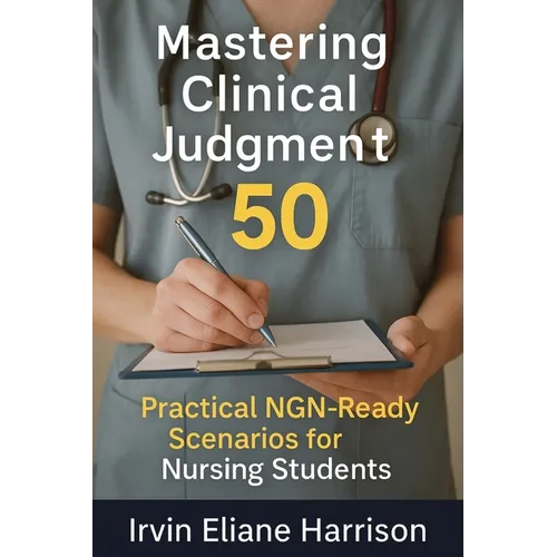 Mastering Clinical Judgment: 50 Practical NGN-Ready Scenarios for Nursing Students