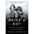 How to Raise a Boy: The Power of Connection to Build Good Men