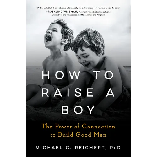 How to Raise a Boy: The Power of Connection to Build Good Men
