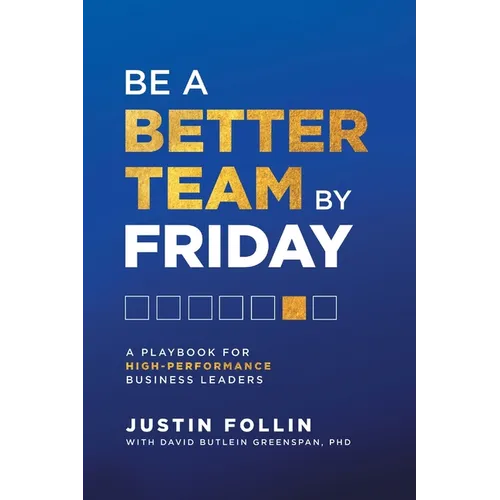 Be a Better Team by Friday: A Playbook for High-Performance Business Leaders
