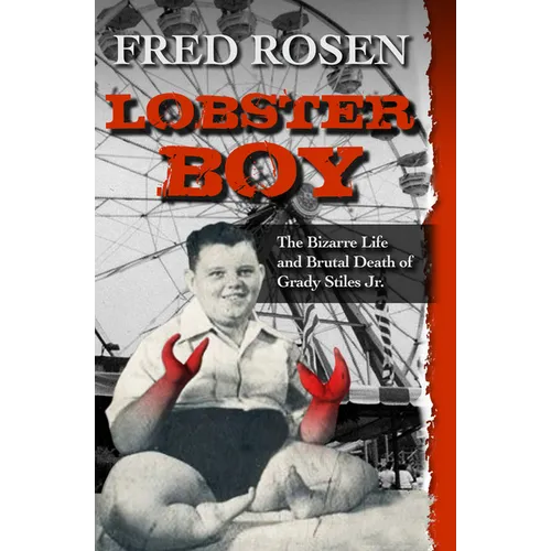 Lobster Boy: The Bizarre Life and Brutal Death of Grady Stiles Jr.