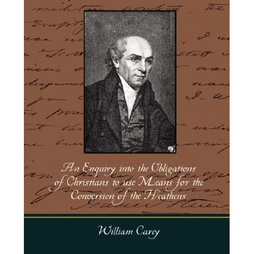 An Enquiry Into the Obligations of Christians to Use Means for the Conversion of the Heathens