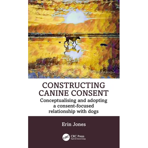 Constructing Canine Consent: Conceptualising and adopting a consent-focused relationship with dogs