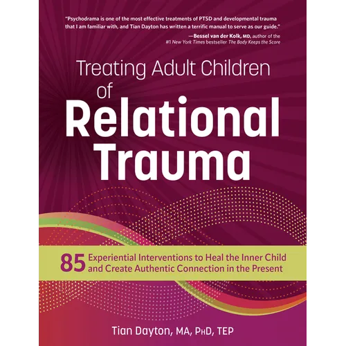 Treating Adult Children of Relational Trauma: 85 Experiential Interventions to Heal the Inner Child and Create Authentic Connection in the Present