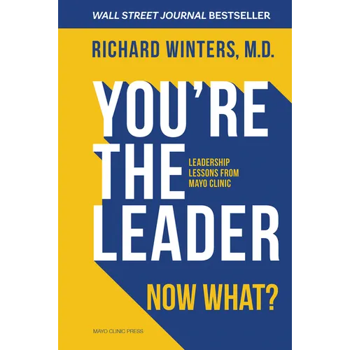 You're the Leader. Now What?: Leadership Lessons from Mayo Clinic