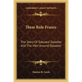 These Rule France: The Story Of Edouard Daladier And The Men Around Daladier