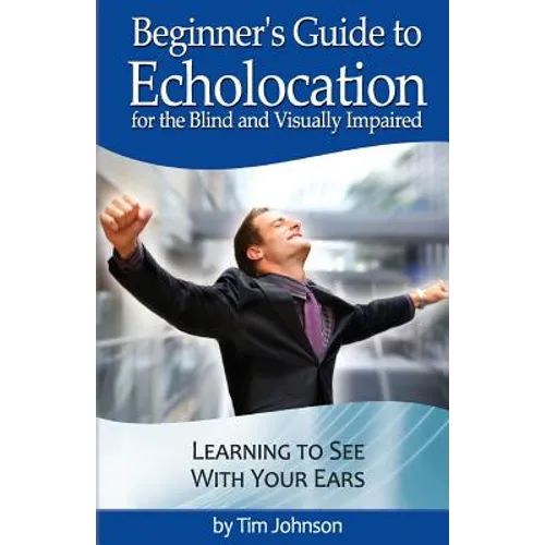 Beginner's Guide to Echolocation for the Blind and Visually Impaired: Learning to See With Your Ears