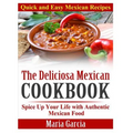 The Deliciosa Mexican Cookbook - Quick and Easy Mexican Recipes: Spice Up Your Life with Authentic Mexican Food