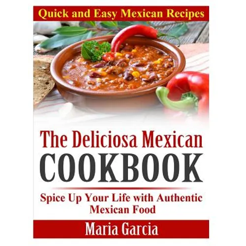 The Deliciosa Mexican Cookbook - Quick and Easy Mexican Recipes: Spice Up Your Life with Authentic Mexican Food