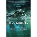 Sly and Mighty: How to Recognize, Resist and Rise Above Toxic Power