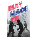 May Made Me: An Oral History of the 1968 Uprising in France
