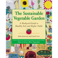 The Sustainable Vegetable Garden: A Backyard Guide to Healthy Soil and Higher Yields