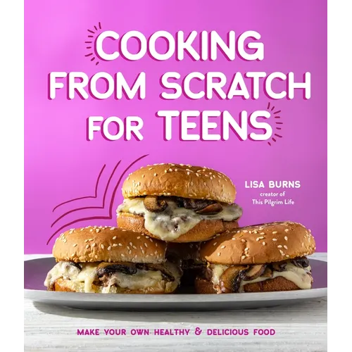 Cooking from Scratch for Teens: Make Your Own Healthy & Delicious Food