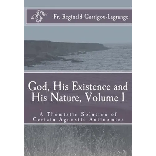 God, His Existence and His Nature; A Thomistic Solution, Volume I