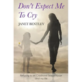 Don't Expect Me to Cry: Refusing to let Childhood Sexual Abuse steal my life