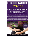 Helicobacter Pylori Antidote Handbook Made Easy: Full Guide on H. Pylori Cure;Causes;Symptoms, Diagnosis&Treatments (Plus Natural Solutions);Includes