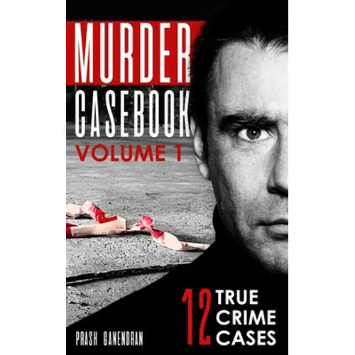 Murder Casebook Volume 1: 12 Shocking True Crime Cases