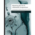 Mastering the Art of Abdominal Acupuncture: A concise guide to treating numerous painful conditions