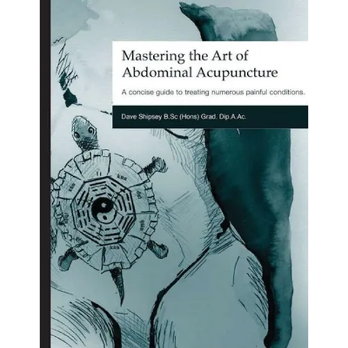 Mastering the Art of Abdominal Acupuncture: A concise guide to treating numerous painful conditions