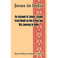 Jesus in India: An Account of Jesus' Escape from Death on the Cross and His Journey to India
