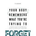 Your Body Remembers What You're Trying to Forget: A Somatic Guide to the Emotional Roots of Physical Symptoms