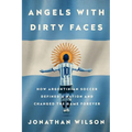 Angels with Dirty Faces: How Argentinian Soccer Defined a Nation and Changed the Game Forever