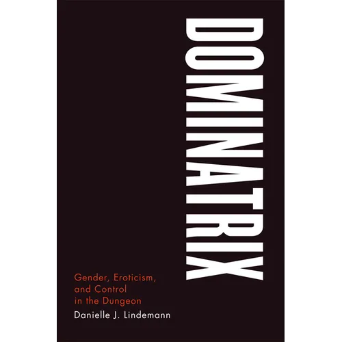 Dominatrix: Gender, Eroticism, and Control in the Dungeon