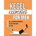 Kegel Exercises For Men: Transform Your Health with Simple Pelvic Floor Workouts to Build Core Strength, Enhance Performance, And Improve Bladder Cont